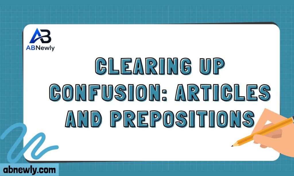 Clearing Up Confusion Articles and Prepositions