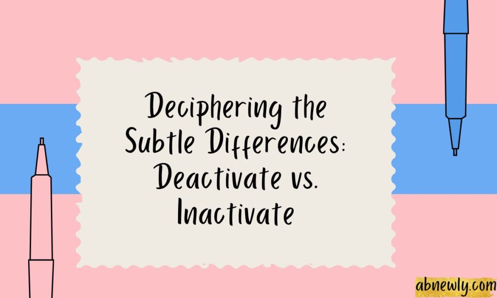 Deciphering the Subtle Differences Deactivate vs. Inactivate