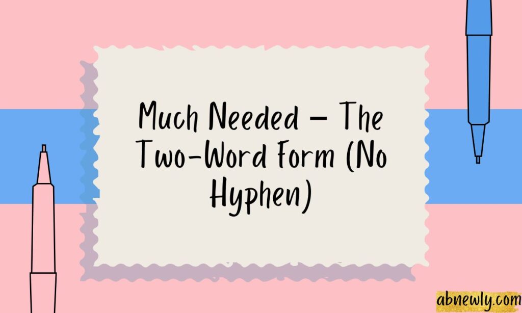 Much Needed – The Two-Word Form (No Hyphen)