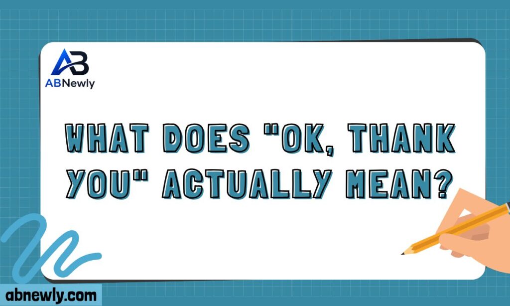 What Does OK, Thank You Actually Mean