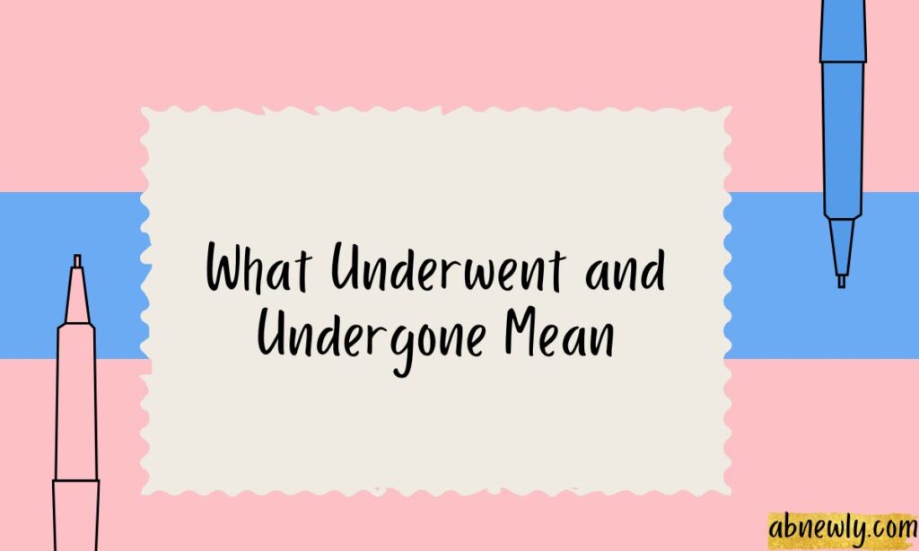 What Underwent and Undergone Mean
