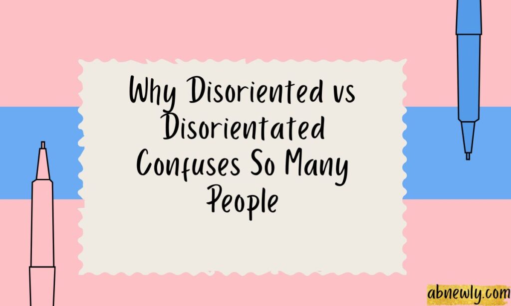 Why Disoriented vs Disorientated Confuses So Many People