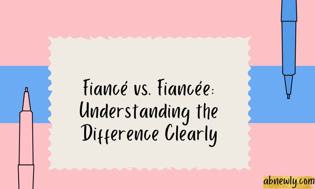 Fiance vs. Fiancee Understanding the Difference Clearly