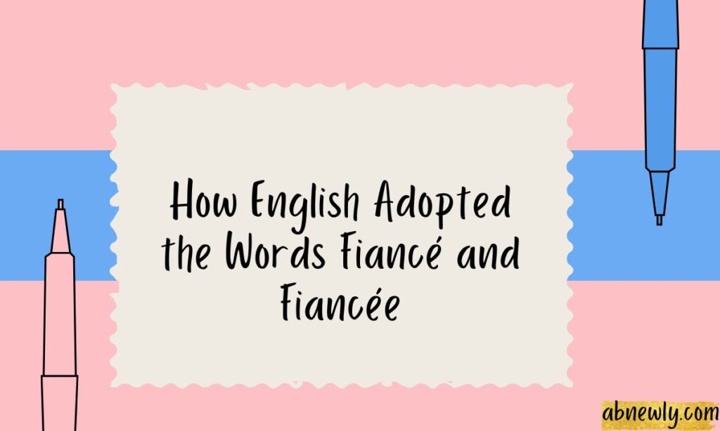 How English Adopted the Words Fiance and Fiancee