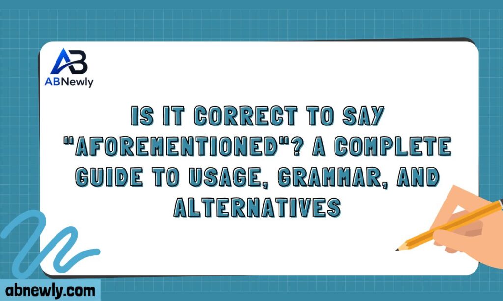 Is It Correct to Say Aforementioned A Complete Guide to Usage, Grammar, and Alternatives