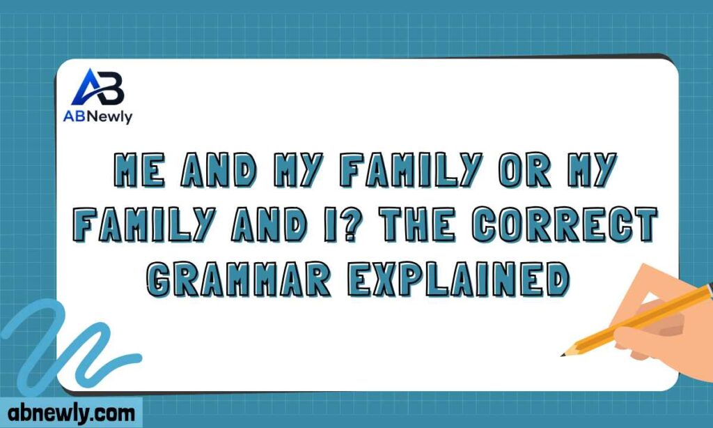 Me and My Family or My Family and I The Correct Grammar Explained