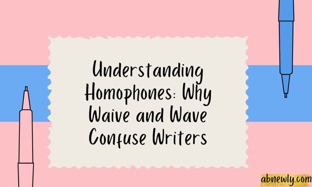 Understanding Homophones Why Waive and Wave Confuse Writers