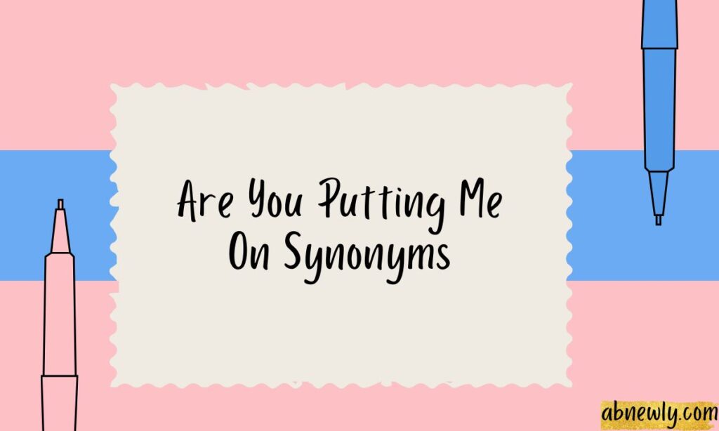 Are You Putting Me On Synonyms
