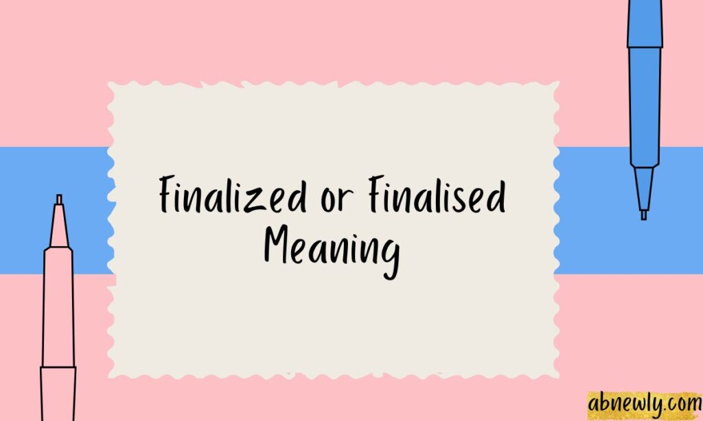 Finalized or Finalised Meaning