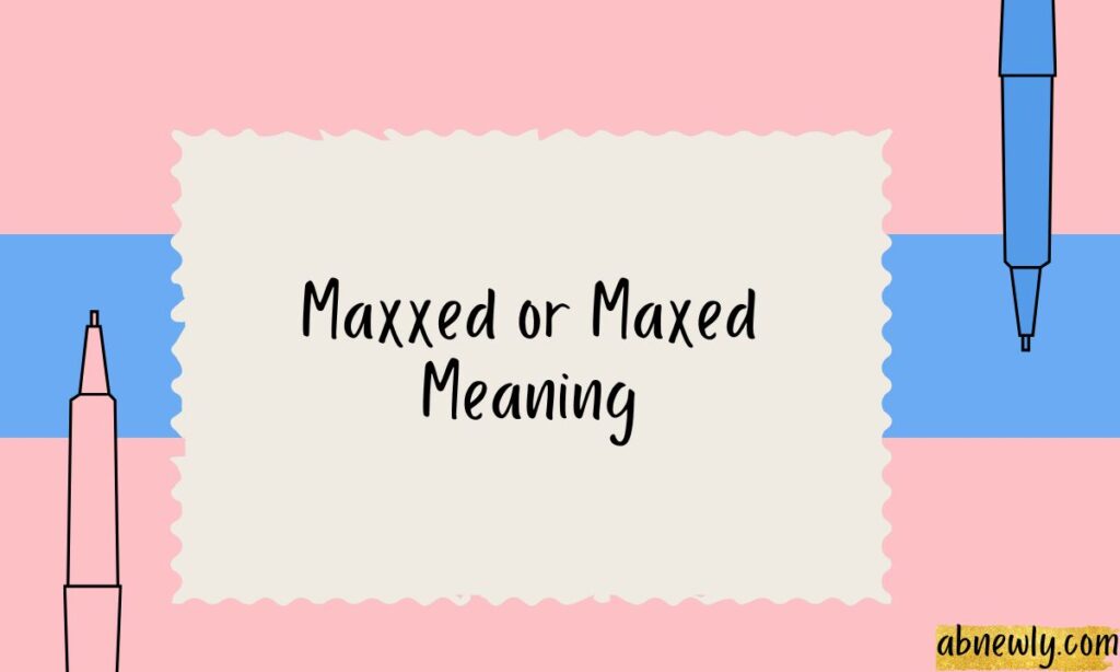 Maxxed or Maxed Meaning