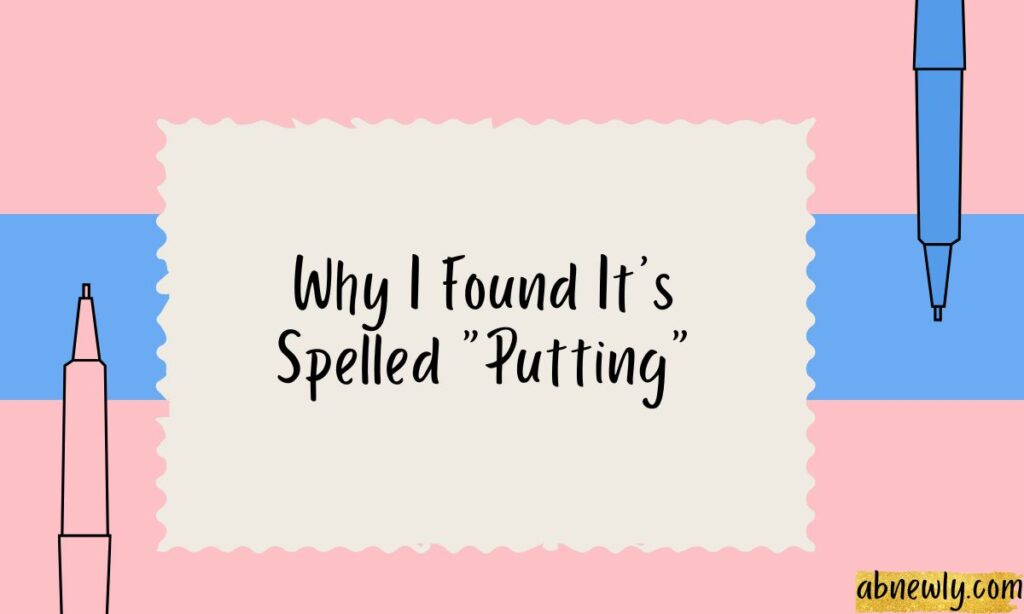 Why I Found Its Spelled Putting