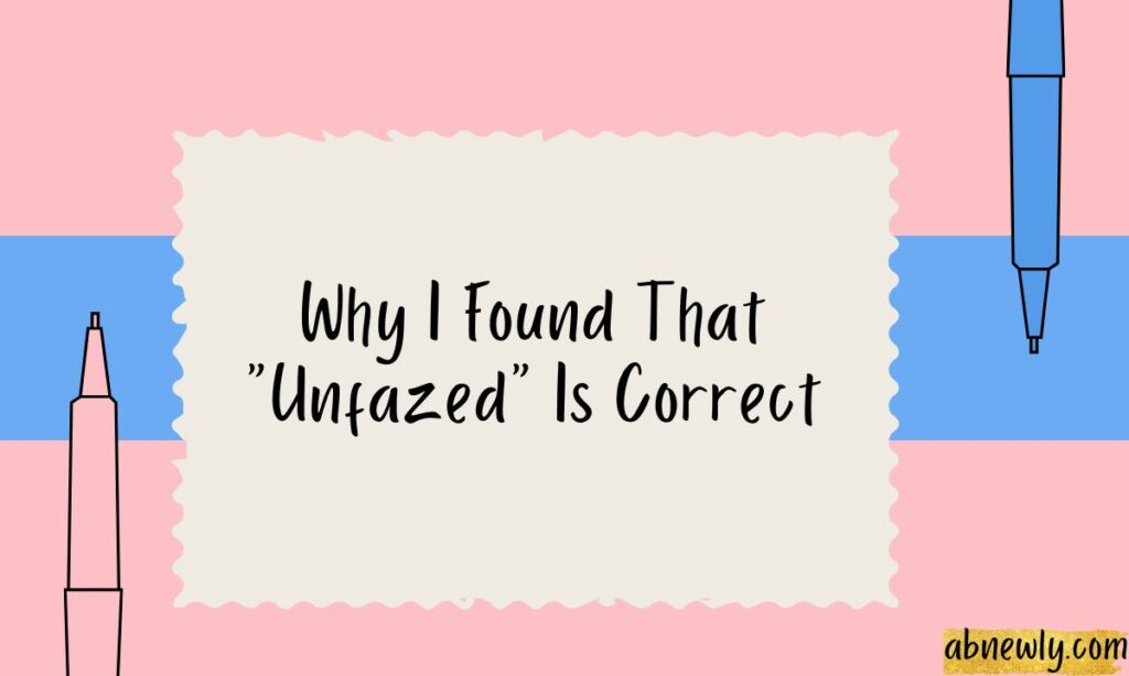 Why I Found That Unfazed Is Correct