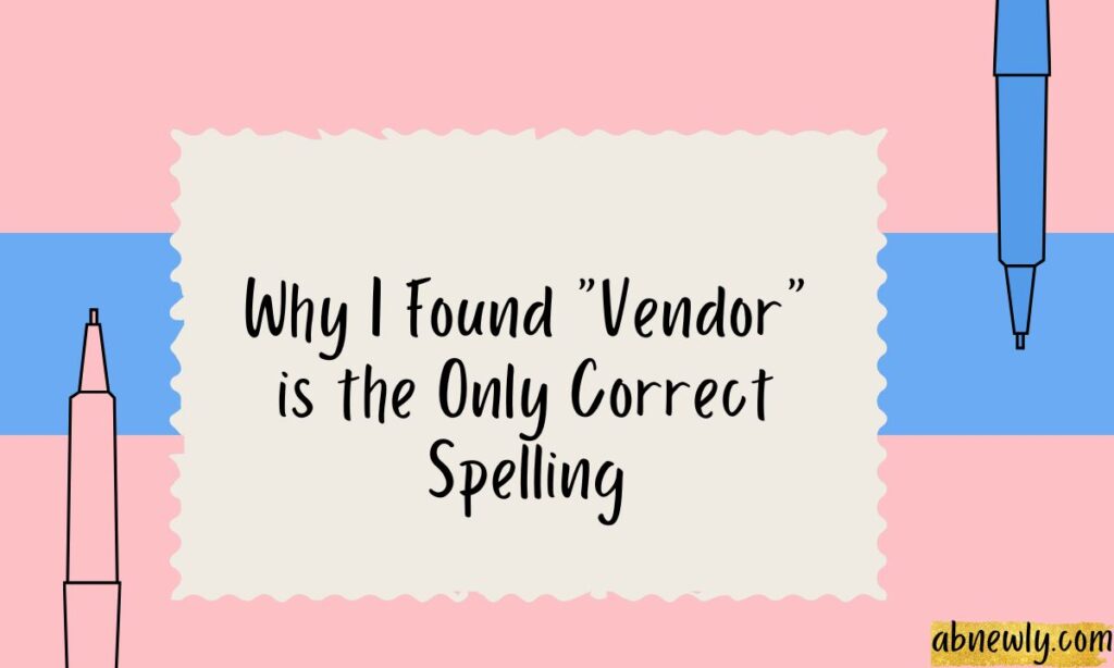 Why I Found Vendor is the Only Correct Spelling