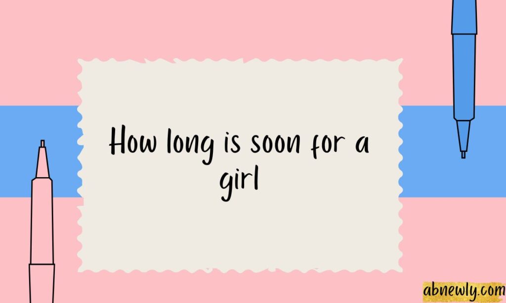 How long is soon for a girl