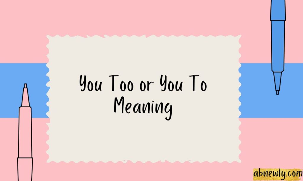 You Too or You To Meaning